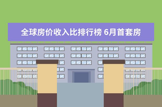 全球房价收入比排行榜 6月首套房利率最低的城市排行榜,厦门位居榜首