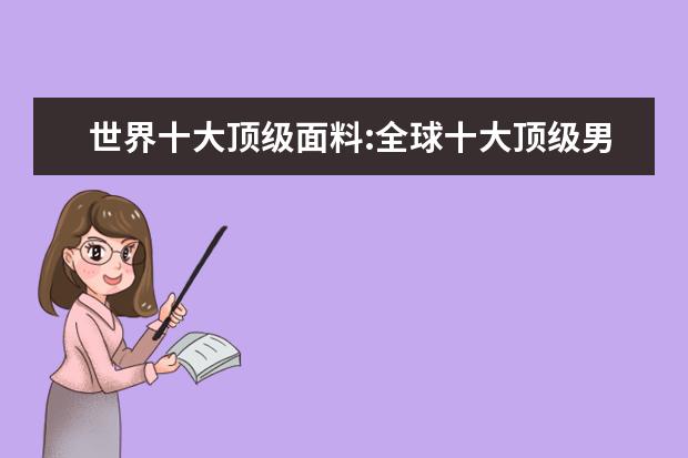 世界十大顶级面料:全球十大顶级男装面料排行榜 休闲西装十大品牌排行榜推荐