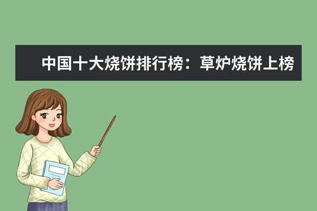 中国十大烧饼排行榜：草炉烧饼上榜，第四南京特产 7月广安房价各区排行榜,广安区房价一年上涨0.76%