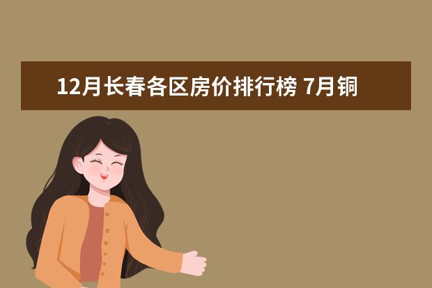 12月长春各区房价排行榜 7月铜仁各区房价排行榜,碧江区房价上涨万山区房价持平