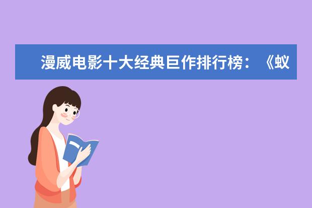 漫威电影十大经典巨作排行榜：《蚁人》上榜，第十评分最高 蟒蛇电影十大排行榜