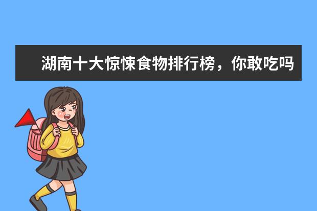 湖南十大惊悚食物排行榜，你敢吃吗 7月绵阳房价各区排行榜,培城区房价5927元/㎡梓潼县房价下降