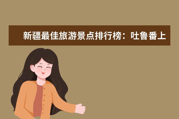 新疆最佳旅游景点排行榜：吐鲁番上榜，第五是高山草甸 全球十大攀岩胜地排行榜，攀岩爱好者心中的圣地