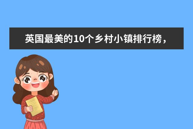 英国最美的10个乡村小镇排行榜，库姆堡隐藏最深 中国八大古都排行榜，北京竟然不是八大古都中的第一