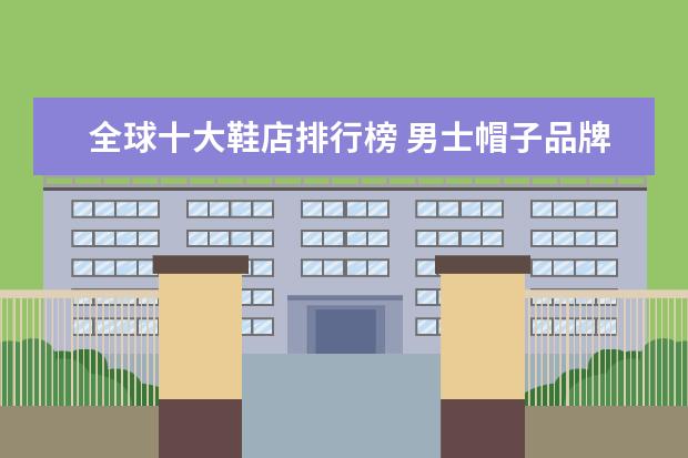 全球十大鞋店排行榜 男士帽子品牌排行榜