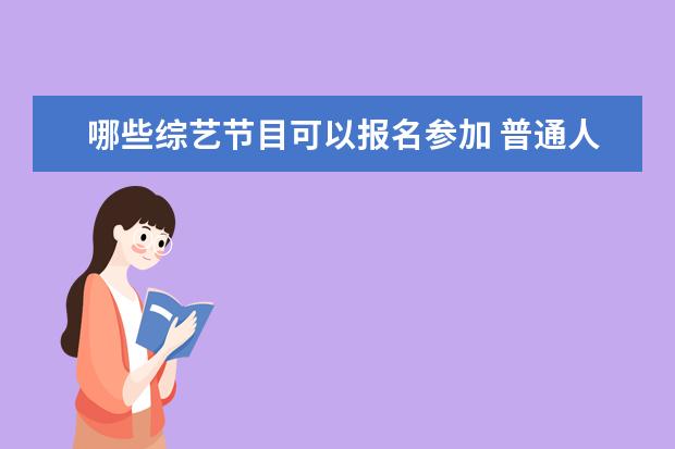 哪些综艺节目可以报名参加 普通人可以参加综艺节目吗?