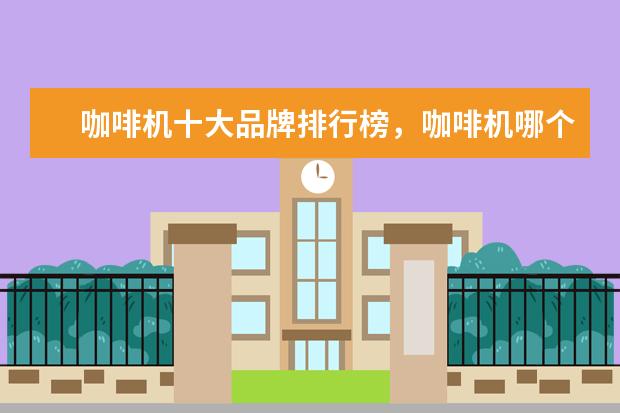 咖啡机十大品牌排行榜，咖啡机哪个品牌比较好 笔记本电脑排行前六名,笔记本电脑六大品牌排行榜