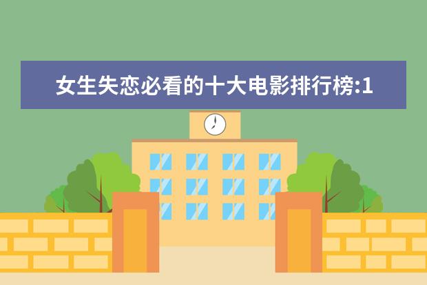 女生失恋必看的十大电影排行榜:10部电影帮你走出失恋 最新电影票房排名，情人节城市电影票房排行榜