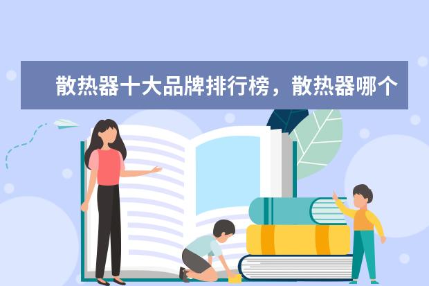 散热器十大品牌排行榜，散热器哪个品牌比较好 时尚又舒适，你选对了吗