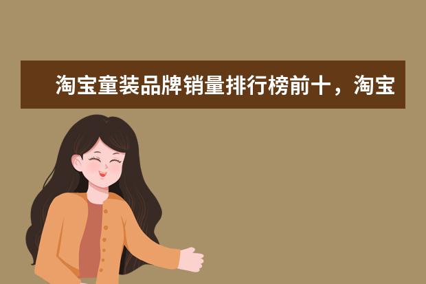 淘宝童装品牌销量排行榜前十，淘宝销量最高的童装品牌推荐 男毛呢大衣十大品牌排行榜推荐