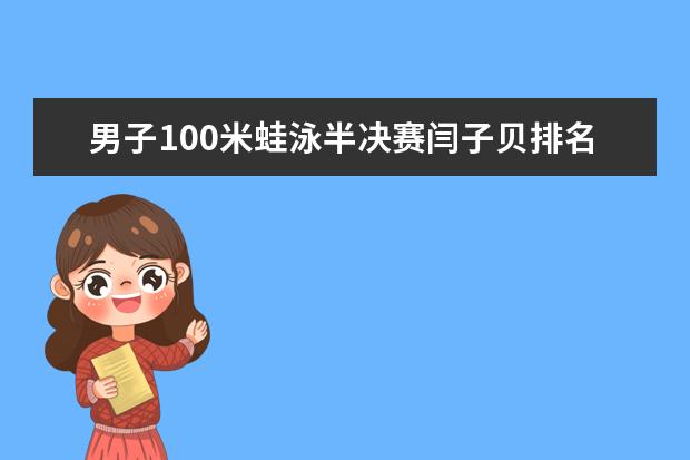 男子100米蛙泳半决赛闫子贝排名第四晋级决赛(附最新排行榜前十名单) 安徽省发明专利百强排行榜