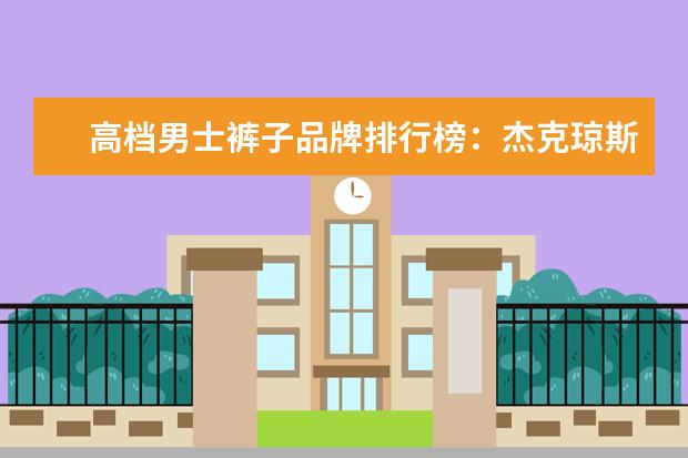 高档男士裤子品牌排行榜：杰克琼斯第9 哪些牌子的裙子好