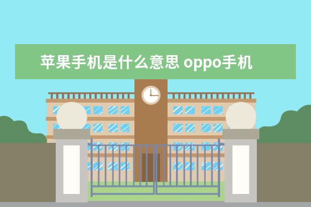 苹果手机是什么意思 oppo手机工程模式代码[OPPO手机工程模式代码大全]