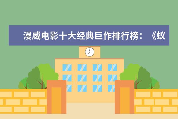 漫威电影十大经典巨作排行榜：《蚁人》上榜，第十评分最高 北美最高票房电影排行榜TOP50