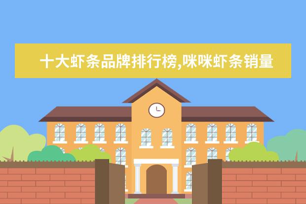十大虾条品牌排行榜,咪咪虾条销量不敌上好佳 6月白银各区房价排行榜,白银房价稳定一年