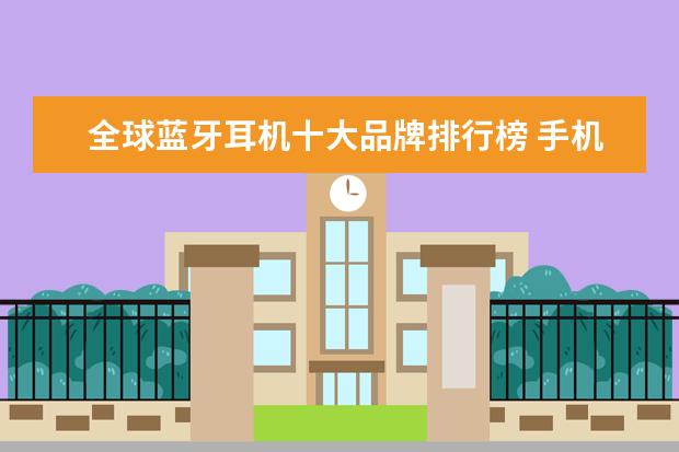 全球蓝牙耳机十大品牌排行榜 手机品牌排行榜