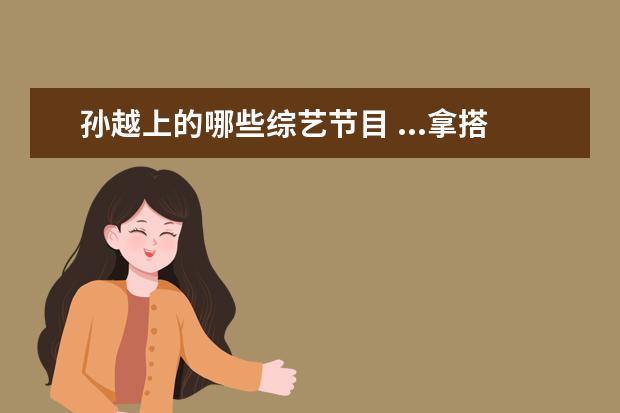 孙越上的哪些综艺节目 ...拿搭档孙越砸挂,两人之间还发生过哪些有趣的事? ...