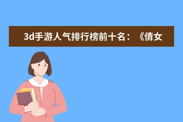 3d手游人气排行榜前十名：《倩女幽魂》上榜，第三女玩家多 儿童手机游戏排行榜