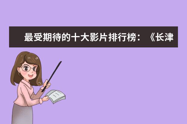 最受期待的十大影片排行榜：《长津湖》上榜，第四贾玲“处女作 好莱坞十大爱情电影排行榜