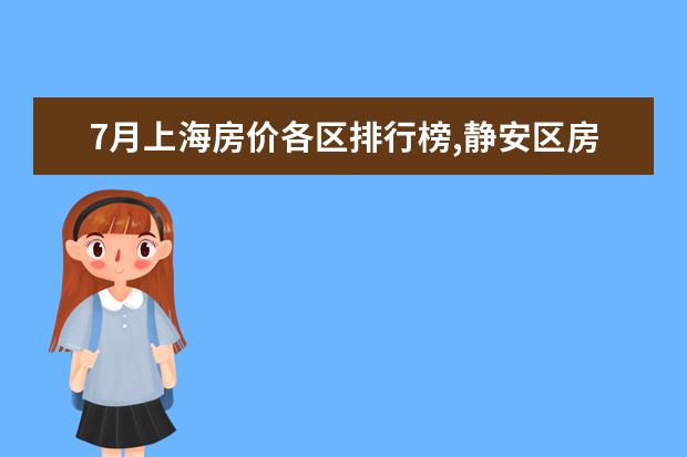 7月上海房价各区排行榜,静安区房价八万八普陀区房价下降 7月广安房价各区排行榜,广安区房价一年上涨0.76%