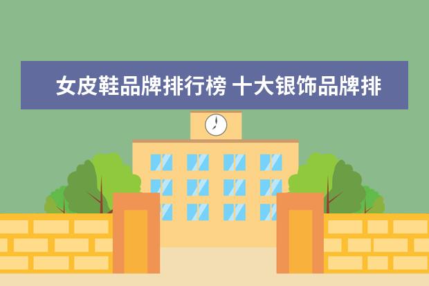 女皮鞋品牌排行榜 十大银饰品牌排行榜，卡蒂罗上榜，蒂芙尼享誉世界