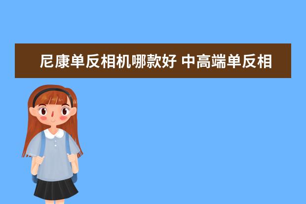 尼康单反相机哪款好 中高端单反相机人像镜头大推荐