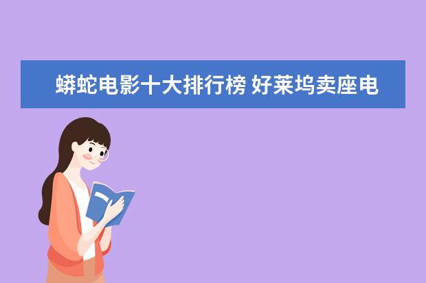 蟒蛇电影十大排行榜 好莱坞卖座电影推荐