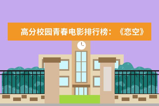 高分校园青春电影排行榜：《恋空》上榜，第八非常写实 十大电影怪物战斗力排行榜