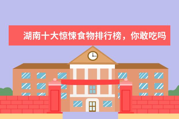 湖南十大惊悚食物排行榜，你敢吃吗 苏州必吃美食排行榜，除了松鼠桂鱼，你还吃过哪几个