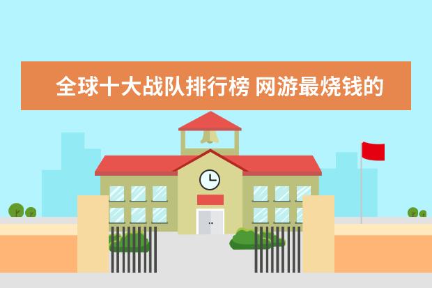 全球十大战队排行榜 网游最烧钱的游戏排行榜：《龙之谷》上榜，第八带有街机风