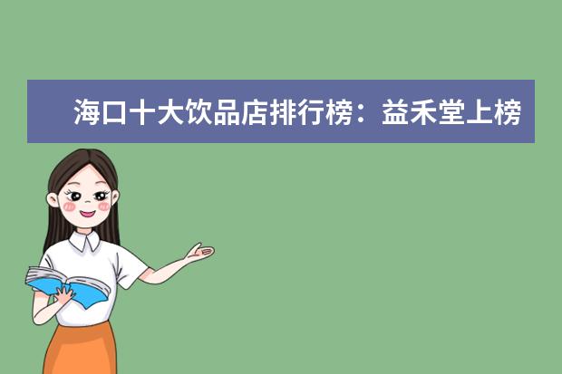 海口十大饮品店排行榜：益禾堂上榜，第五在别墅区 世界上最好的五星级餐厅排行榜：肥鸭上榜，第五善用奶酪