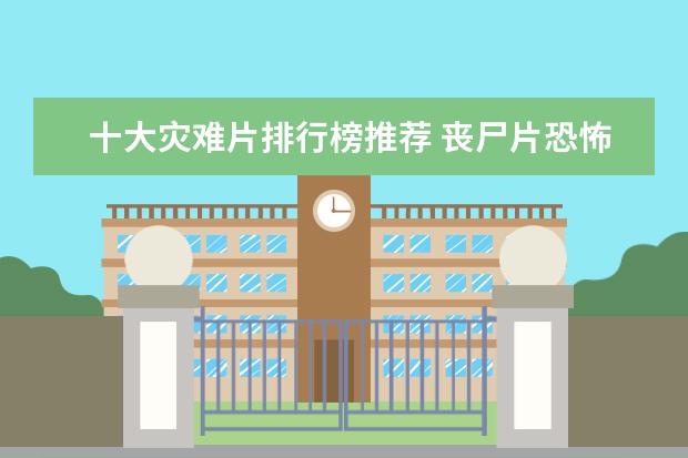 十大灾难片排行榜推荐 丧尸片恐怖排行榜前十名，我是传奇上榜，生化危机未进前三