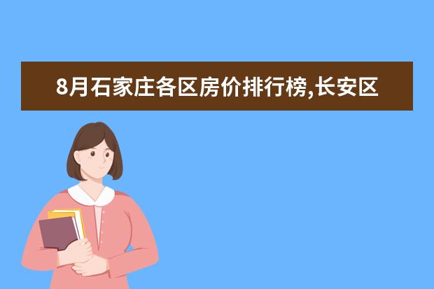 8月石家庄各区房价排行榜,长安区房价最高裕华区房价18676元/㎡ 成都十大烧烤店排行榜：五彩凉山上榜，大汗烧烤烤羊腿第一