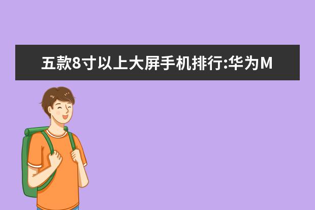 五款8寸以上大屏手机排行:华为M5青春版上榜