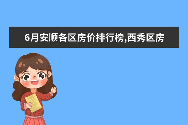 6月安顺各区房价排行榜,西秀区房价单价四千 女生爱吃的零食排行榜