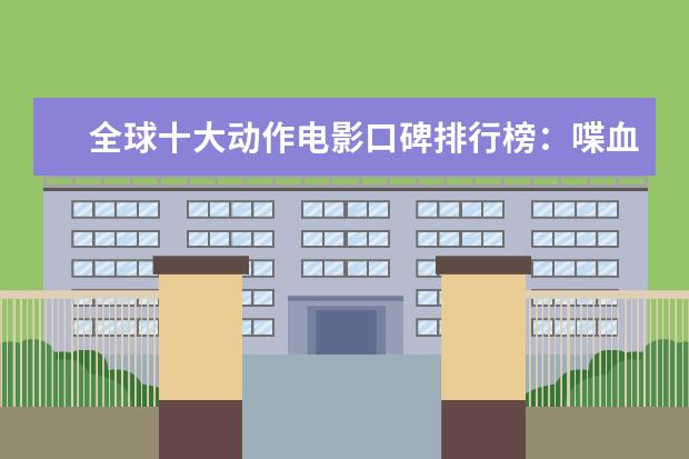 全球十大动作电影口碑排行榜：喋血双雄上榜，第一评分最高 女生失恋必看的十大电影排行榜:10部电影帮你走出失恋