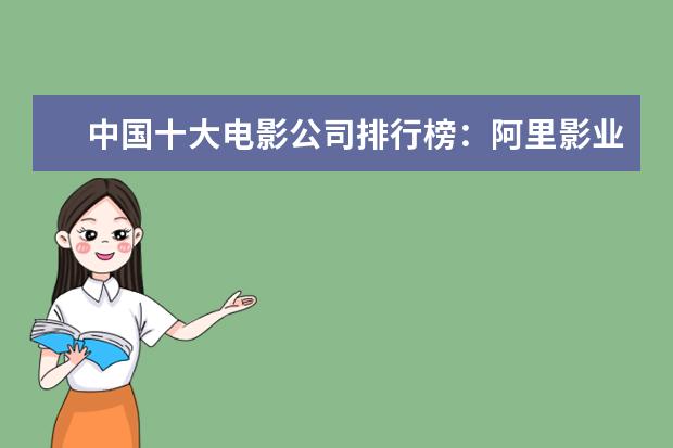 中国十大电影公司排行榜：阿里影业上榜，第五成立最早 第五曾获奥斯卡七项大奖