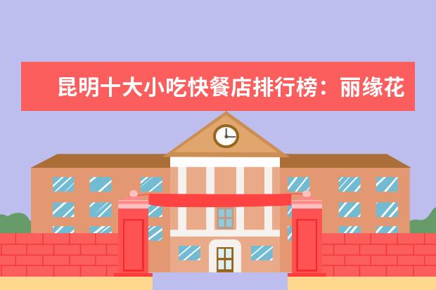 昆明十大小吃快餐店排行榜：丽缘花椒鸡上榜，二老甜白酒第七 长沙十大饮品店排行榜：享茶悠上榜，第十可以“撸鸭”