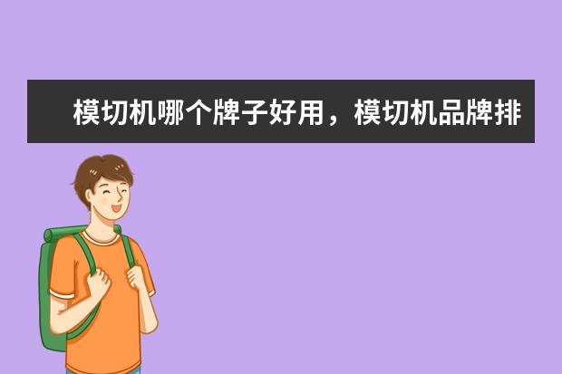 模切机哪个牌子好用，模切机品牌排行榜前十名(附最新排行榜前十名单) 重点互联网企业社会公益责任排名发布，伊对位列第18名(附最新排行榜前十名单)