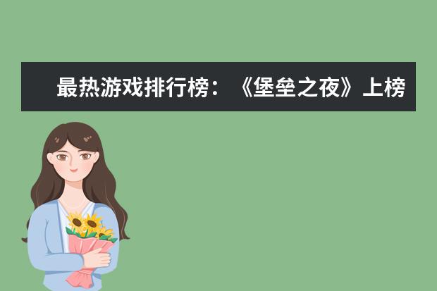 最热游戏排行榜：《堡垒之夜》上榜，第二古风画面精美 恶魔流阵容推荐