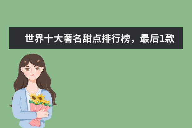 世界十大著名甜点排行榜，最后1款便宜又好吃(错过可惜) 佛山十大西餐厅排行榜：柏莱西餐上榜，第十性价比高