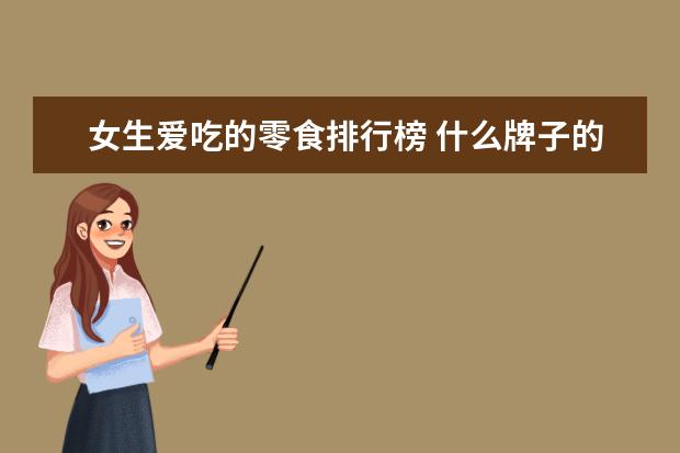 女生爱吃的零食排行榜 什么牌子的银耳比较好