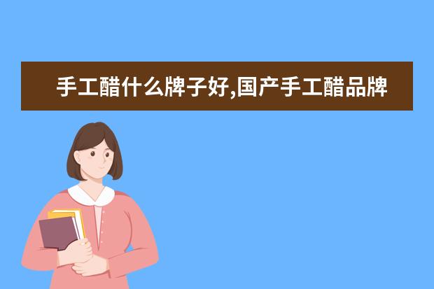 手工醋什么牌子好,国产手工醋品牌排行榜 7月江门房价各区排行榜,蓬江区房价平均单价为7380元/㎡