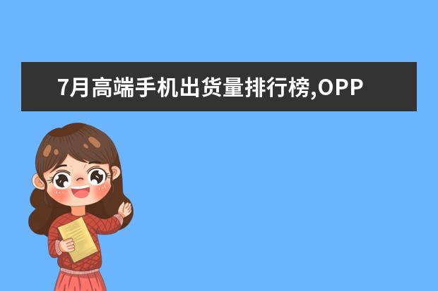 7月高端手机出货量排行榜,OPPO销量最高,华为却是大赢家 新款元以下手机排行，小米CC9只能排第三