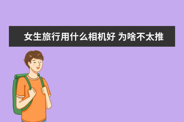 女生旅行用什么相机好 为啥不太推荐刚买相机的新手购买50mm定焦镜头