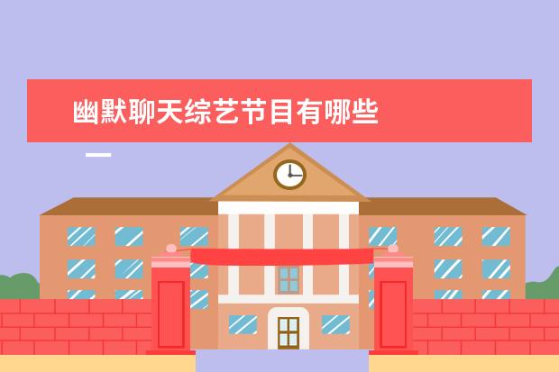 幽默聊天综艺节目有哪些
一、休闲类