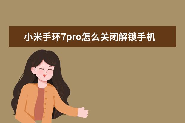 小米手环7pro怎么关闭解锁手机 苹果手机怎么看自己手机号[苹果手机怎么看自己手机号有没有被拉黑]