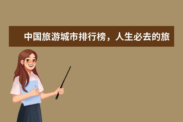 中国旅游城市排行榜，人生必去的旅游景点