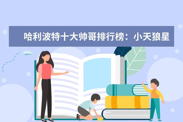 哈利波特十大帅哥排行榜：小天狼星上榜，第十逆袭成功 校园爱情电影排行榜前十名