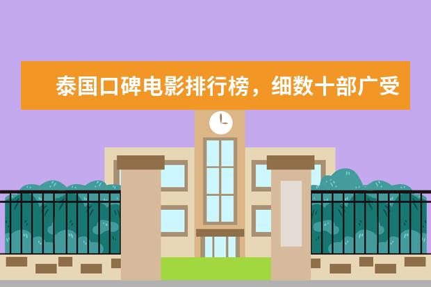 泰国口碑电影排行榜，细数十部广受好评的泰国电影 复联四登顶，流浪地球只排第三